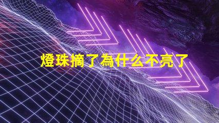 燈珠摘了為什么不亮了 燈珠為什么關了燈它會亮